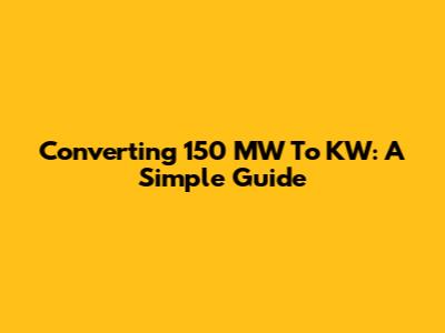 Converting 150 MW To KW: A Simple Guide