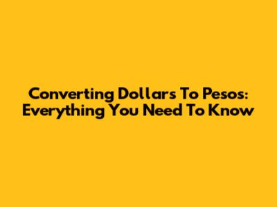 Converting Dollars To Pesos: Everything You Need To Know