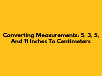 Converting Measurements: 5, 3, 5, And 11 Inches To Centimeters