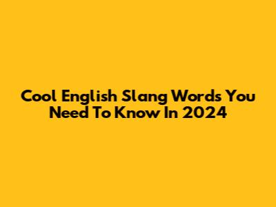 Cool English Slang Words You Need To Know In 2024