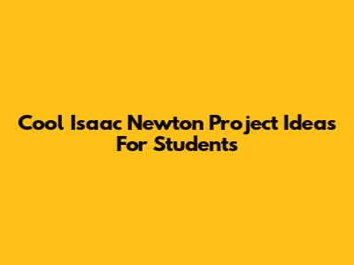Cool Isaac Newton Project Ideas For Students