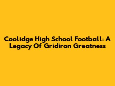 Coolidge High School Football: A Legacy Of Gridiron Greatness