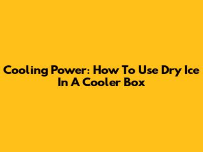 Cooling Power: How To Use Dry Ice In A Cooler Box