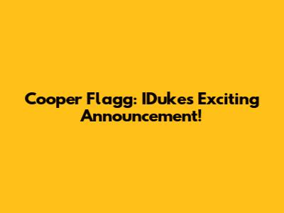 Cooper Flagg: IDuke's Exciting Announcement!