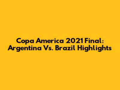 Copa America 2021 Final: Argentina Vs. Brazil Highlights