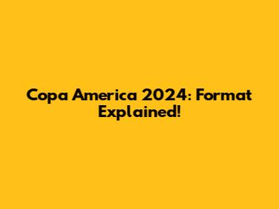 Copa America 2024: Format Explained!