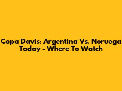 Copa Davis: Argentina Vs. Noruega Today - Where To Watch