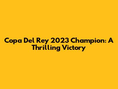 Copa Del Rey 2023 Champion: A Thrilling Victory