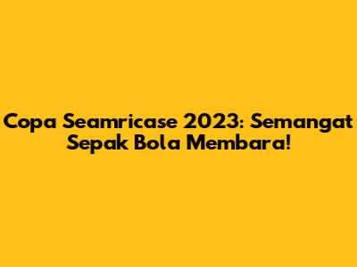 Copa Seamricase 2023: Semangat Sepak Bola Membara!