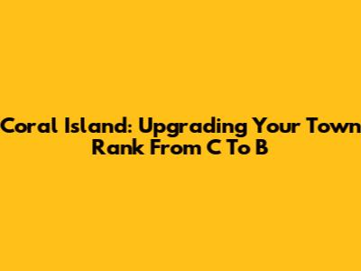 Coral Island: Upgrading Your Town Rank From C To B