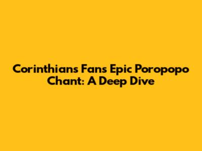 Corinthians Fans' Epic 'Poropopo' Chant: A Deep Dive