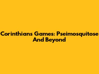 Corinthians Games: Pseimosquitose And Beyond