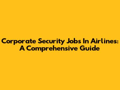 Corporate Security Jobs In Airlines: A Comprehensive Guide