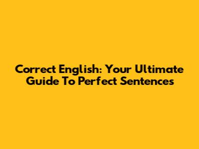 Correct English: Your Ultimate Guide To Perfect Sentences