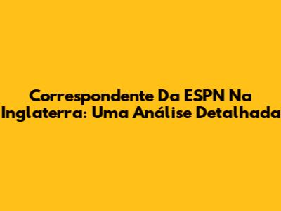 Correspondente Da ESPN Na Inglaterra: Uma Análise Detalhada