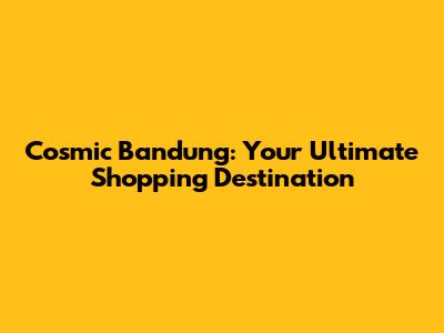 Cosmic Bandung: Your Ultimate Shopping Destination