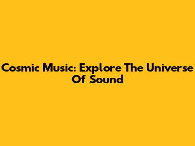 Cosmic Music: Explore The Universe Of Sound