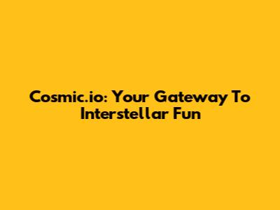 Cosmic.io: Your Gateway To Interstellar Fun