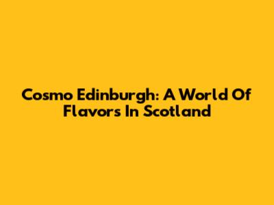 Cosmo Edinburgh: A World Of Flavors In Scotland