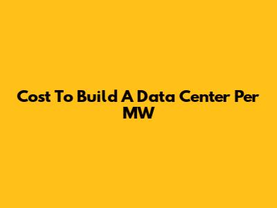 Cost To Build A Data Center Per MW