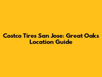 Costco Tires San Jose: Great Oaks Location Guide