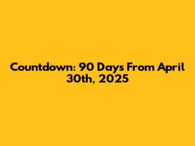 Countdown: 90 Days From April 30th, 2025