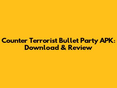 Counter Terrorist Bullet Party APK: Download & Review