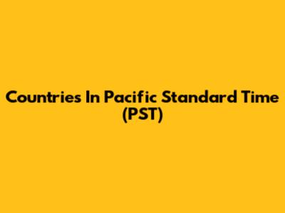 Countries In Pacific Standard Time (PST)