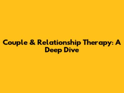 Couple & Relationship Therapy: A Deep Dive