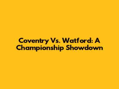Coventry Vs. Watford: A Championship Showdown