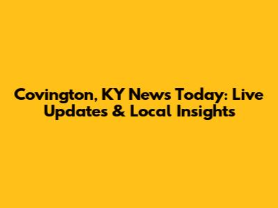Covington, KY News Today: Live Updates & Local Insights