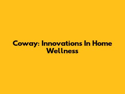 Coway: Innovations In Home Wellness