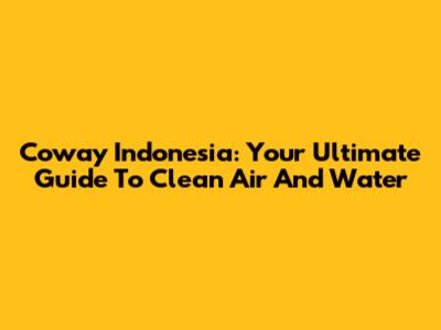 Coway Indonesia: Your Ultimate Guide To Clean Air And Water