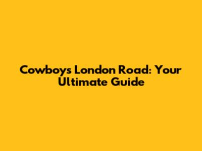 Cowboys London Road: Your Ultimate Guide
