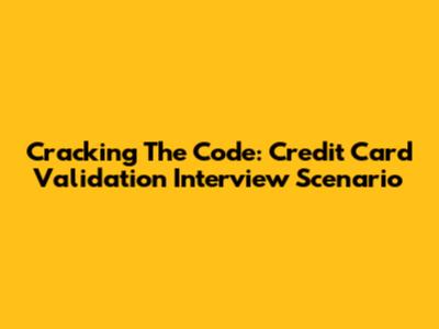 Cracking The Code: Credit Card Validation Interview Scenario