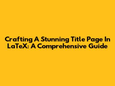 Crafting A Stunning Title Page In LaTeX: A Comprehensive Guide
