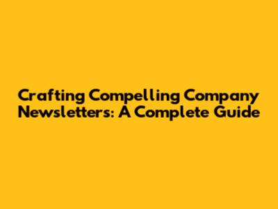 Crafting Compelling Company Newsletters: A Complete Guide