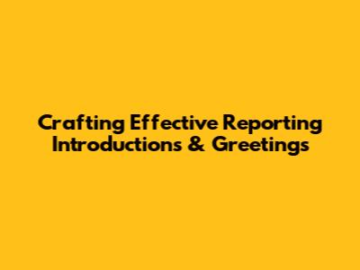Crafting Effective Reporting Introductions & Greetings