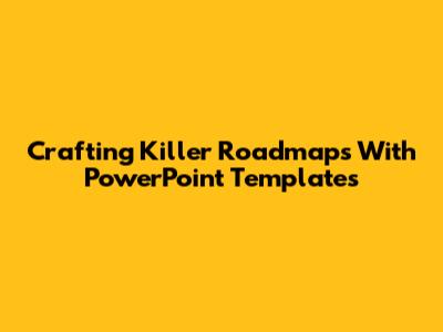 Crafting Killer Roadmaps With PowerPoint Templates