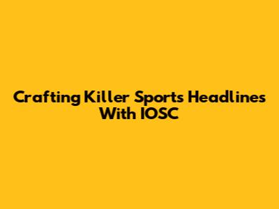 Crafting Killer Sports Headlines With IOSC
