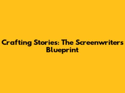 Crafting Stories: The Screenwriter's Blueprint
