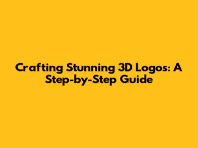 Crafting Stunning 3D Logos: A Step-by-Step Guide