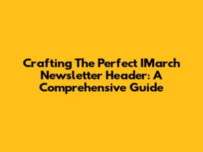 Crafting The Perfect IMarch Newsletter Header: A Comprehensive Guide