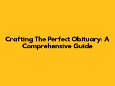 Crafting The Perfect Obituary: A Comprehensive Guide