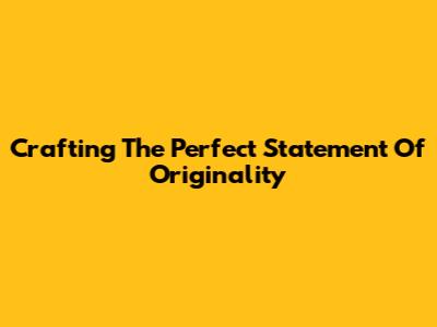 Crafting The Perfect Statement Of Originality