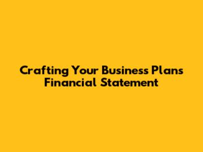 Crafting Your Business Plan's Financial Statement
