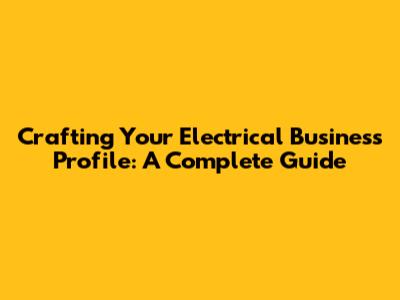 Crafting Your Electrical Business Profile: A Complete Guide