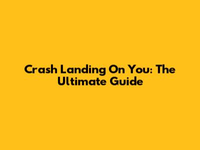 Crash Landing On You: The Ultimate Guide