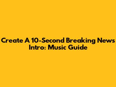 Create A 10-Second Breaking News Intro: Music Guide