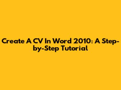 Create A CV In Word 2010: A Step-by-Step Tutorial